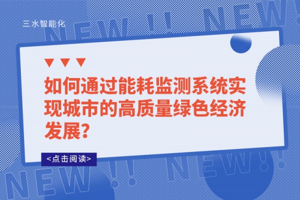 如何通過能耗監(jiān)測系統(tǒng)實現(xiàn)城市的高質(zhì)量綠色經(jīng)濟(jì)發(fā)展？