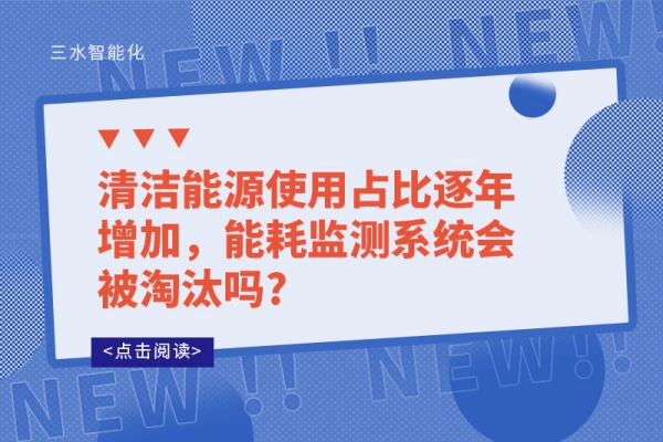 清潔能源使用占比逐年增加，能耗監(jiān)測系統(tǒng)會被淘汰嗎?